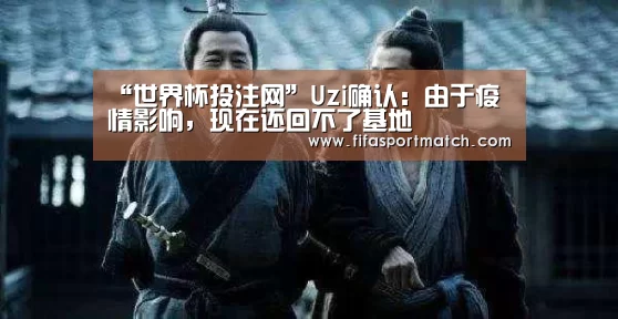 “世界杯投注网”Uzi确认:由于疫情影响,现在还回不了基地(图4) 世界杯下注官网
