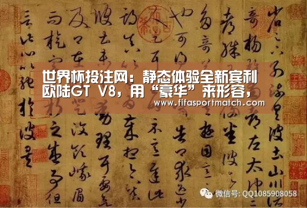 世界杯投注网:静态体验全新宾利欧陆GT V8,用“豪华”来形容,都太浅薄了(图3) 世界杯下注官网