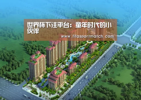 世界杯下注平台:童年时代的小伙伴(图1) 世界杯下注